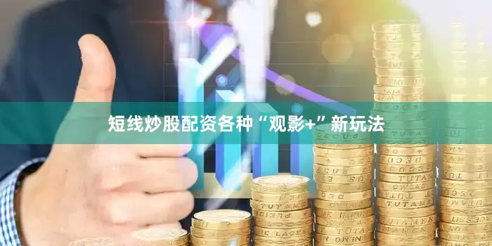 短线炒股配资各种“观影+”新玩法