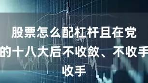 股票怎么配杠杆且在党的十八大后不收敛、不收手