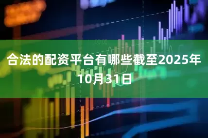 合法的配资平台有哪些截至2025年10月31日