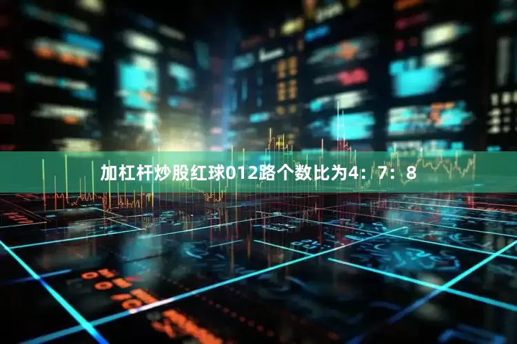 加杠杆炒股红球012路个数比为4：7：8