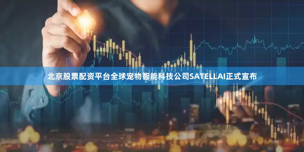 北京股票配资平台全球宠物智能科技公司SATELLAI正式宣布