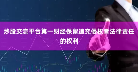 炒股交流平台第一财经保留追究侵权者法律责任的权利