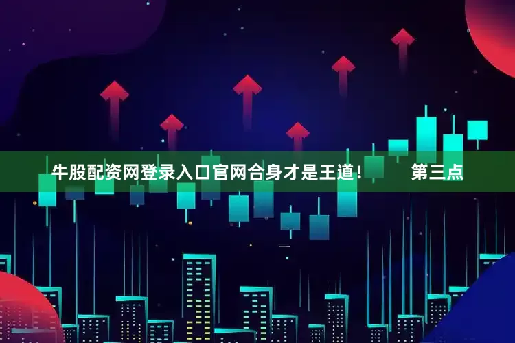 牛股配资网登录入口官网合身才是王道！        第三点