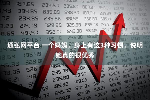 通弘网平台 一个妈妈，身上有这3种习惯，说明她真的很优秀