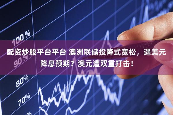 配资炒股平台平台 澳洲联储投降式宽松，遇美元降息预期？澳元遭双重打击！