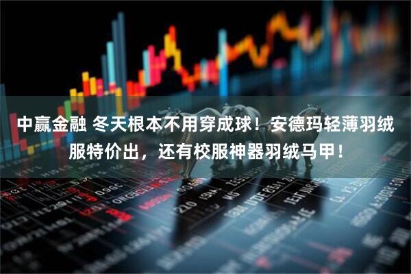 中赢金融 冬天根本不用穿成球！安德玛轻薄羽绒服特价出，还有校服神器羽绒马甲！