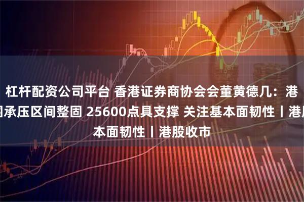 杠杆配资公司平台 香港证券商协会会董黄德几：港股外围承压区间整固 25600点具支撑 关注基本面韧性丨港股收市