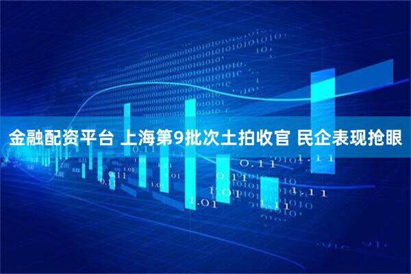 金融配资平台 上海第9批次土拍收官 民企表现抢眼