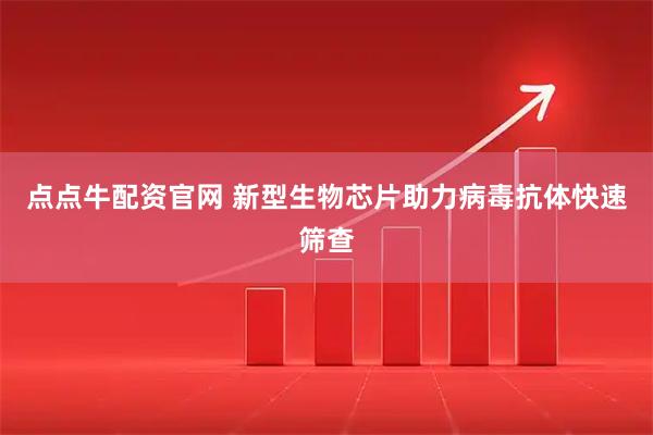 点点牛配资官网 新型生物芯片助力病毒抗体快速筛查