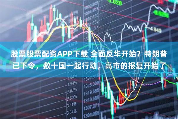 股票股票配资APP下载 全面反华开始？特朗普已下令，数十国一起行动，高市的报复开始了